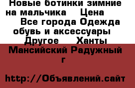 Новые ботинки зимние на мальчика  › Цена ­ 1 100 - Все города Одежда, обувь и аксессуары » Другое   . Ханты-Мансийский,Радужный г.